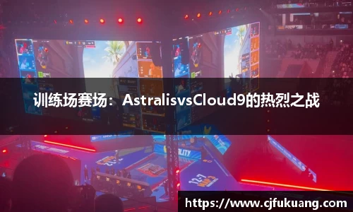 训练场赛场：AstralisvsCloud9的热烈之战