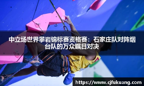中立场世界攀岩锦标赛资格赛：石家庄队对阵烟台队的万众瞩目对决