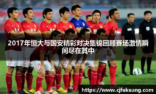 2017年恒大与国安精彩对决集锦回顾赛场激情瞬间尽在其中